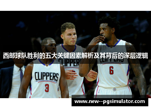 西部球队胜利的五大关键因素解析及其背后的深层逻辑