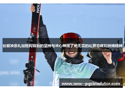 谷爱凌崇礼站胜利背后的坚持与决心展现了她无畏的比赛态度和拼搏精神 谷爱凌崇礼站胜利背后的坚持与决心展现了她无畏的比赛态度和拼搏精神