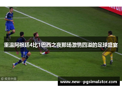 重温阿根廷4比1巴西之夜那场激情四溢的足球盛宴