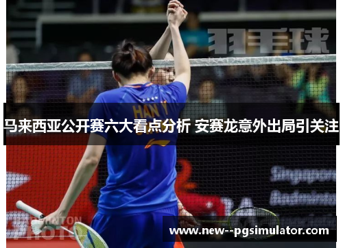 马来西亚公开赛六大看点分析 安赛龙意外出局引关注 马来西亚公开赛六大看点分析 安赛龙意外出局引关注