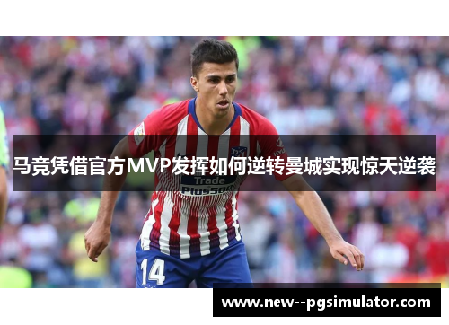 马竞凭借官方MVP发挥如何逆转曼城实现惊天逆袭 马竞凭借官方MVP发挥如何逆转曼城实现惊天逆袭