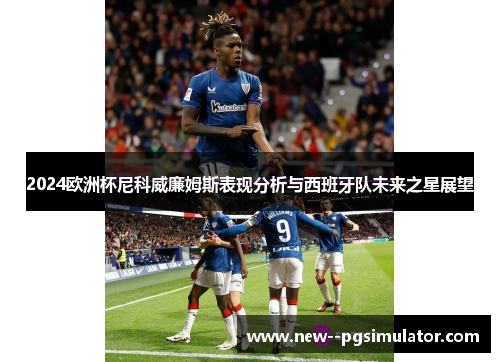 2024欧洲杯尼科威廉姆斯表现分析与西班牙队未来之星展望 2024欧洲杯尼科威廉姆斯表现分析与西班牙队未来之星展望