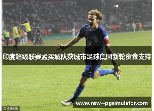 印度超级联赛孟买城队获城市足球集团新轮资金支持