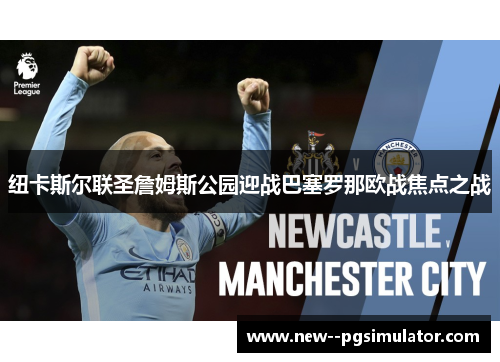 纽卡斯尔联圣詹姆斯公园迎战巴塞罗那欧战焦点之战