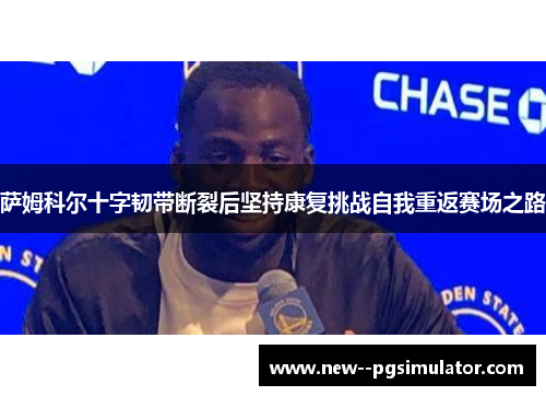 萨姆科尔十字韧带断裂后坚持康复挑战自我重返赛场之路 萨姆科尔十字韧带断裂后坚持康复挑战自我重返赛场之路