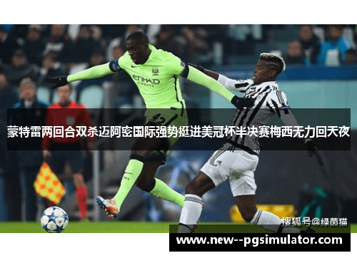 蒙特雷两回合双杀迈阿密国际强势挺进美冠杯半决赛梅西无力回天夜