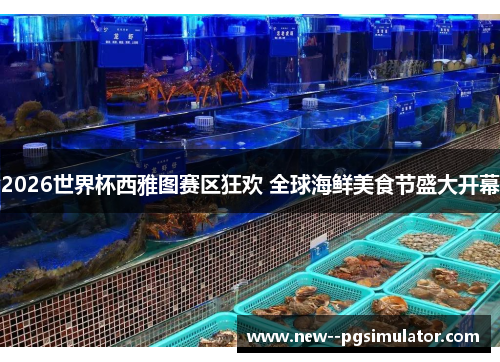 2026世界杯西雅图赛区狂欢 全球海鲜美食节盛大开幕 2026世界杯西雅图赛区狂欢 全球海鲜美食节盛大开幕