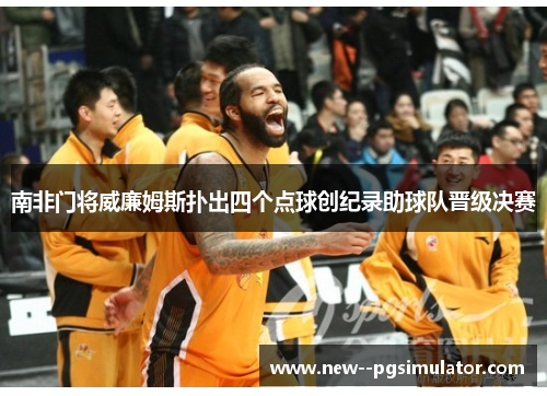 南非门将威廉姆斯扑出四个点球创纪录助球队晋级决赛