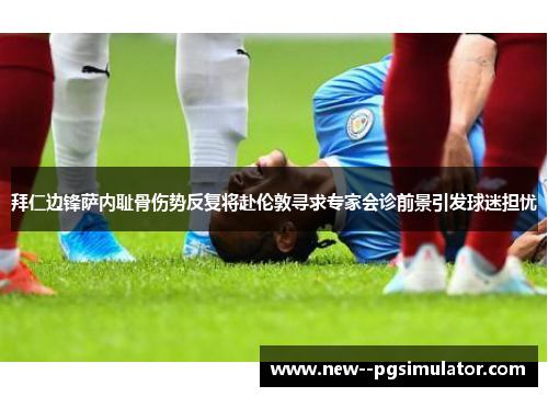 拜仁边锋萨内耻骨伤势反复将赴伦敦寻求专家会诊前景引发球迷担忧