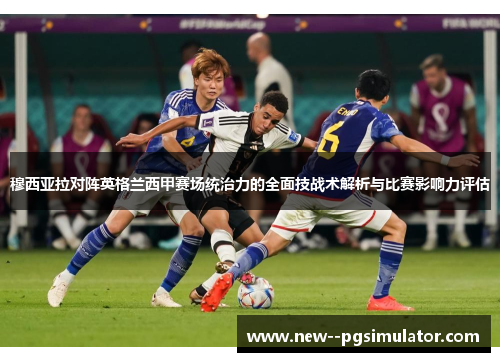穆西亚拉对阵英格兰西甲赛场统治力的全面技战术解析与比赛影响力评估 穆西亚拉对阵英格兰西甲赛场统治力的全面技战术解析与比赛影响力评估