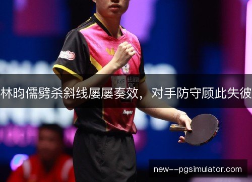 林昀儒劈杀斜线屡屡奏效,对手防守顾此失彼 林昀儒劈杀斜线屡屡奏效,对手防守顾此失彼