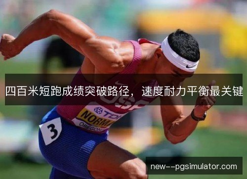 四百米短跑成绩突破路径,速度耐力平衡最关键 四百米短跑成绩突破路径,速度耐力平衡最关键